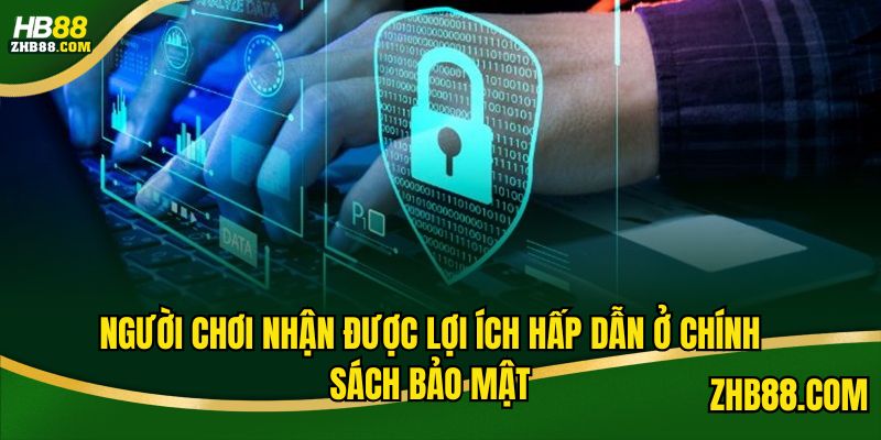 Người chơi nhận được lợi ích hấp dẫn ở chính sách bảo mật 