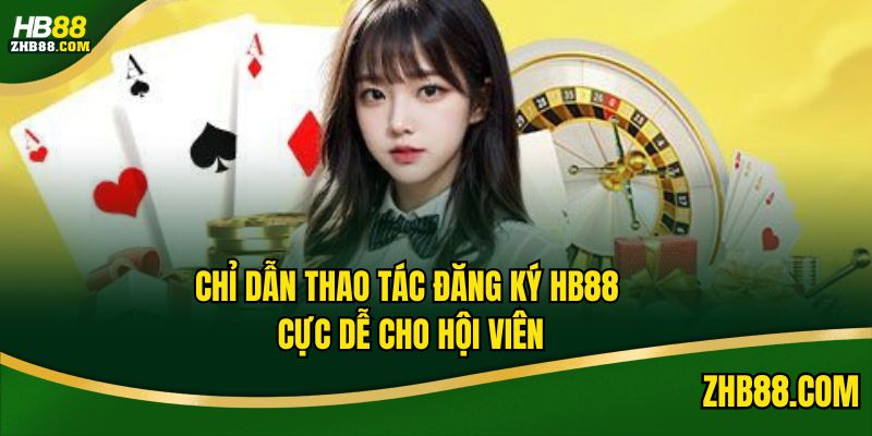Chỉ dẫn thao tác đăng ký HB88 cực dễ cho hội viên