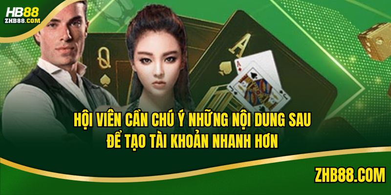 Hội viên cần chú ý những nội dung sau để tạo tài khoản nhanh hơn