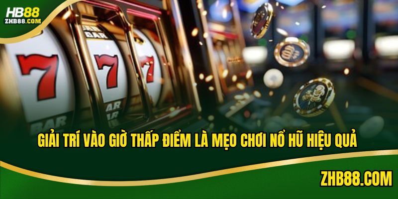 Giải trí vào giờ thấp điểm là mẹo chơi nổ hũ hiệu quả