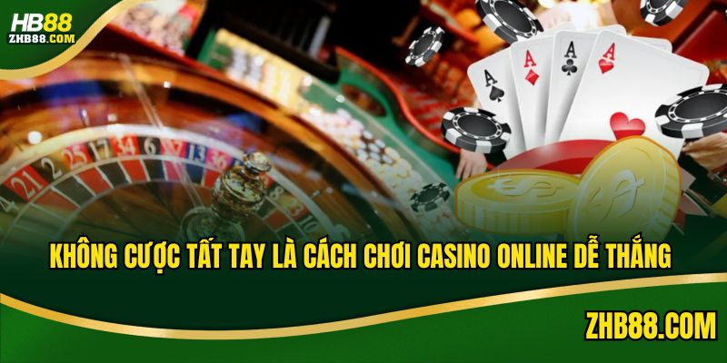 Không cược tất tay là cách chơi Casino online dễ thắng