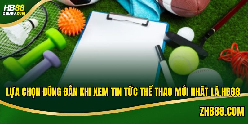 Lựa chọn đúng đắn khi xem tin tức thể thao mới nhất là HB88 